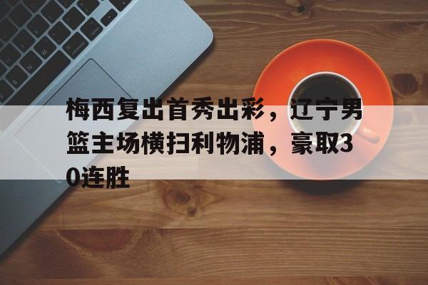 梅西复出首秀出彩，辽宁男篮主场横扫利物浦，豪取30连胜(辽宁男篮外援梅杰里最新消息)